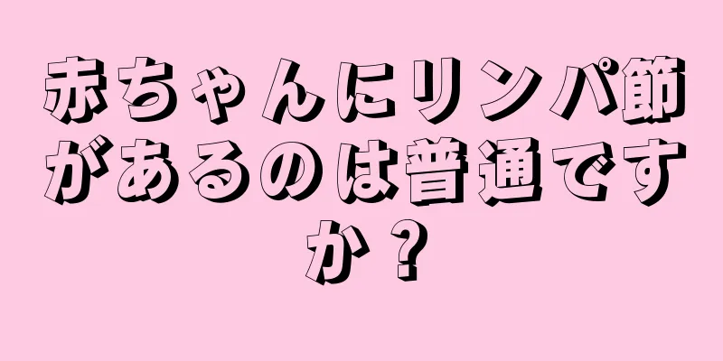 赤ちゃんにリンパ節があるのは普通ですか？