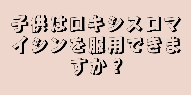 子供はロキシスロマイシンを服用できますか？