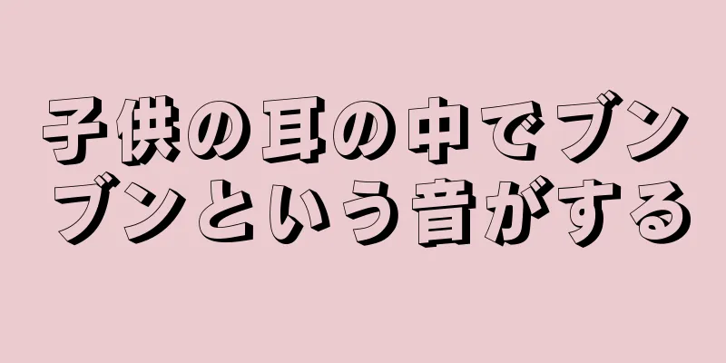 子供の耳の中でブンブンという音がする
