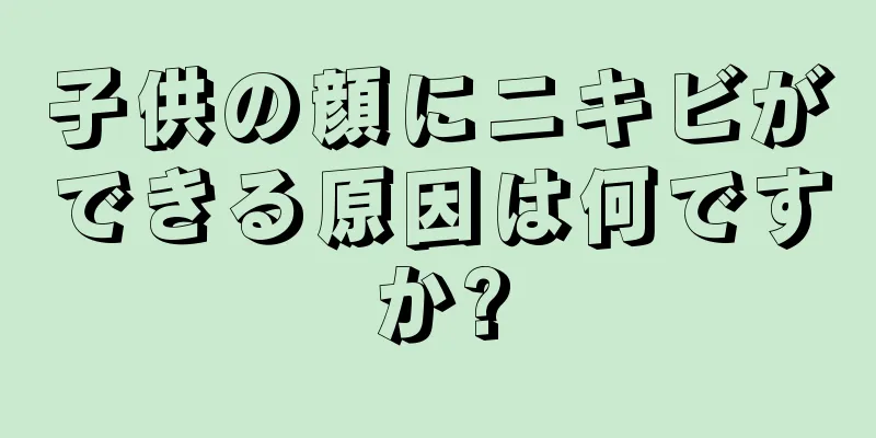 子供の顔にニキビができる原因は何ですか?