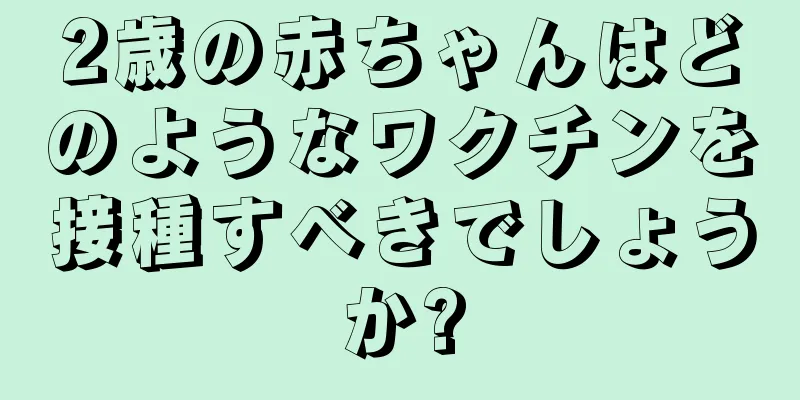 2歳の赤ちゃんはどのようなワクチンを接種すべきでしょうか?