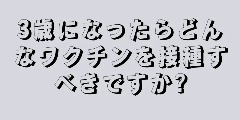 3歳になったらどんなワクチンを接種すべきですか?