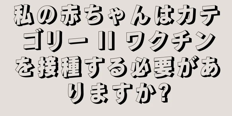私の赤ちゃんはカテゴリー II ワクチンを接種する必要がありますか?