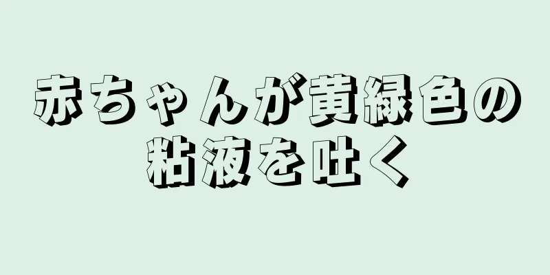 赤ちゃんが黄緑色の粘液を吐く