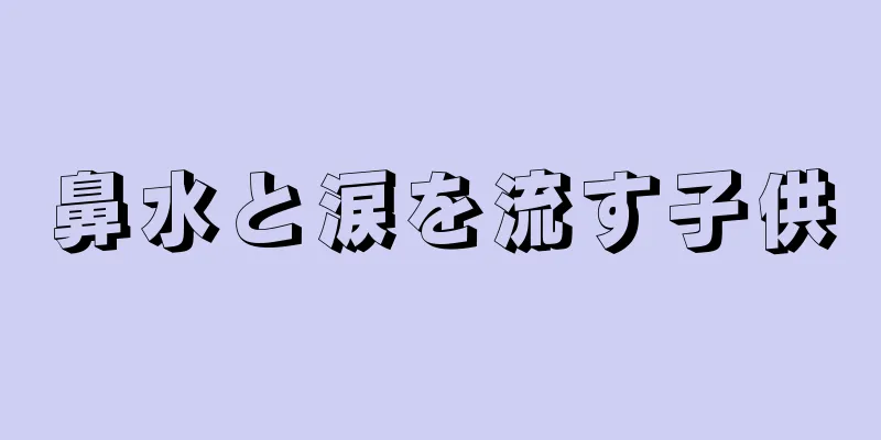 鼻水と涙を流す子供