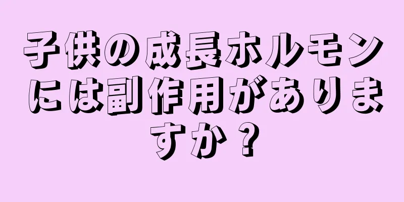 子供の成長ホルモンには副作用がありますか？