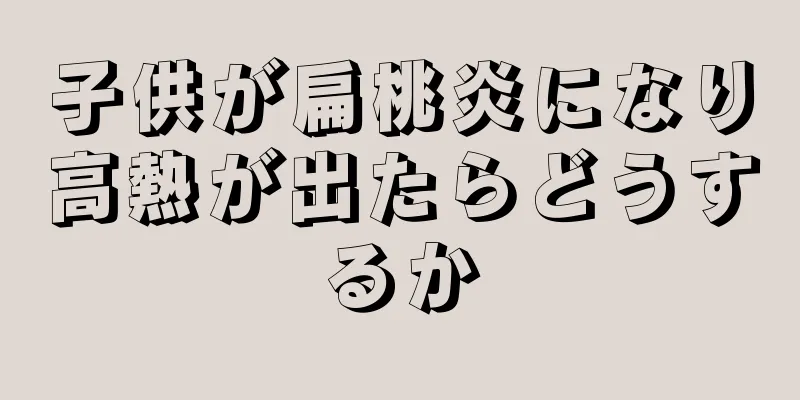 子供が扁桃炎になり高熱が出たらどうするか