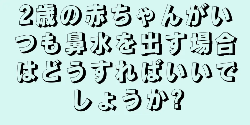 2歳の赤ちゃんがいつも鼻水を出す場合はどうすればいいでしょうか?
