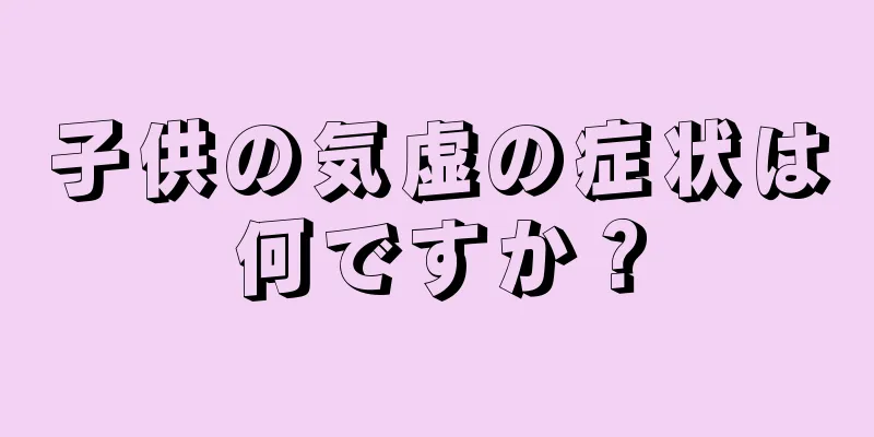 子供の気虚の症状は何ですか？