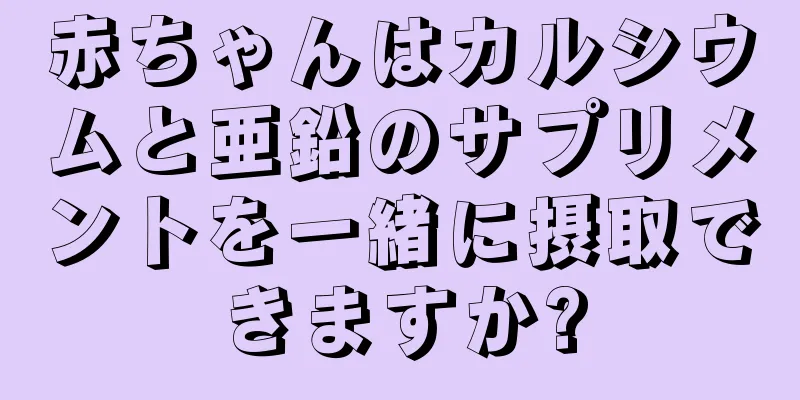 赤ちゃんはカルシウムと亜鉛のサプリメントを一緒に摂取できますか?