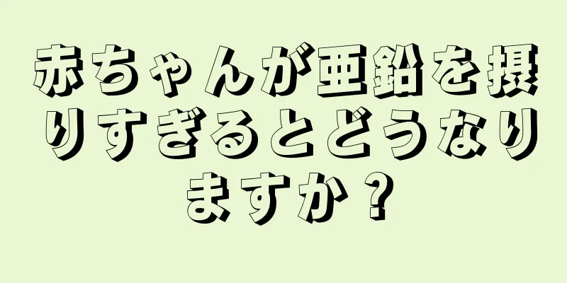 赤ちゃんが亜鉛を摂りすぎるとどうなりますか？