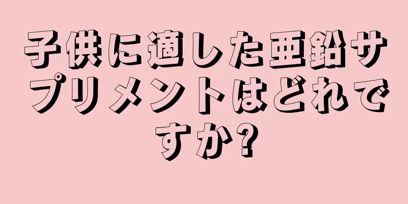 子供に適した亜鉛サプリメントはどれですか?