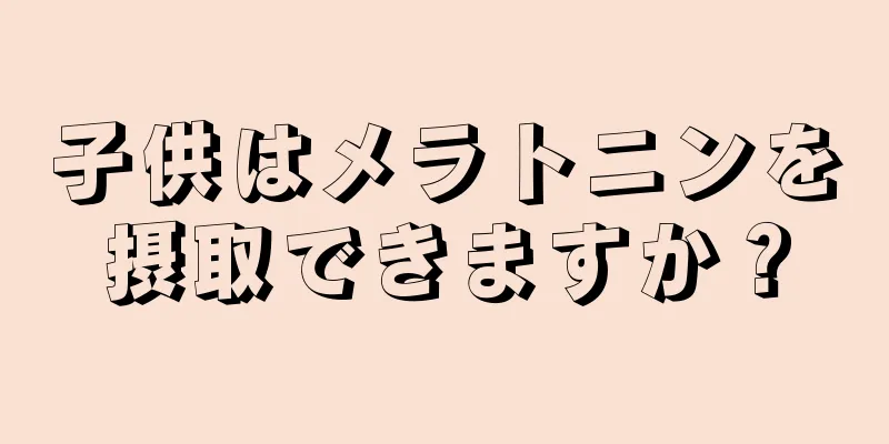 子供はメラトニンを摂取できますか？