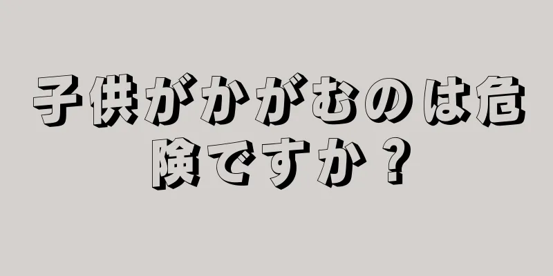 子供がかがむのは危険ですか？