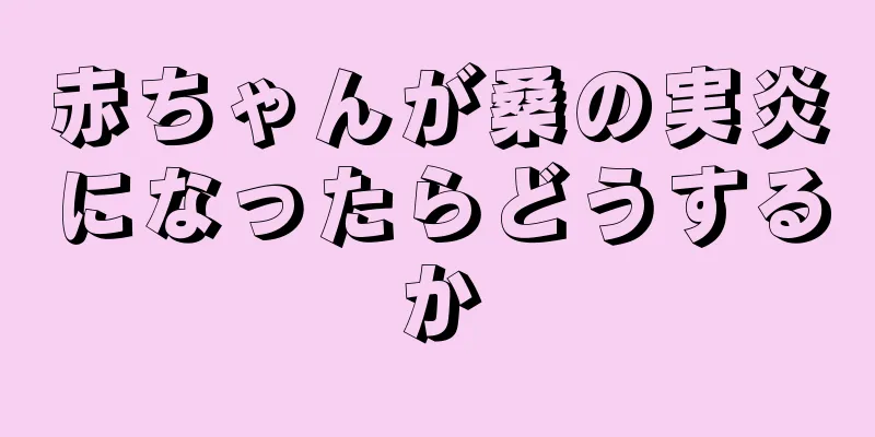赤ちゃんが桑の実炎になったらどうするか