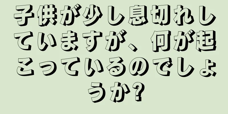 子供が少し息切れしていますが、何が起こっているのでしょうか?