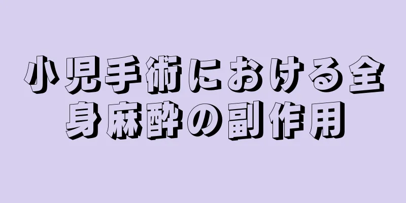 小児手術における全身麻酔の副作用