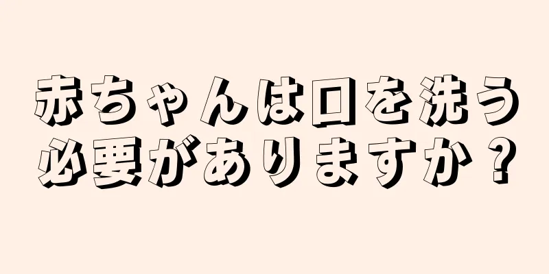 赤ちゃんは口を洗う必要がありますか？