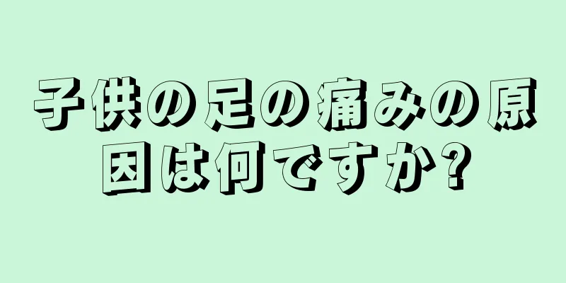 子供の足の痛みの原因は何ですか?