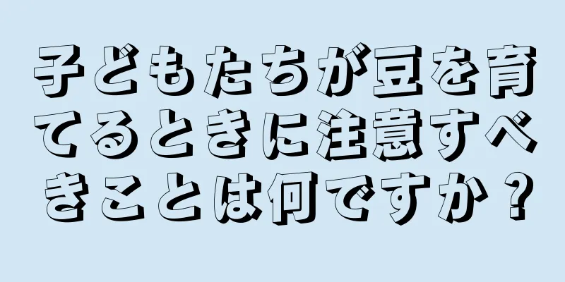 子どもたちが豆を育てるときに注意すべきことは何ですか？