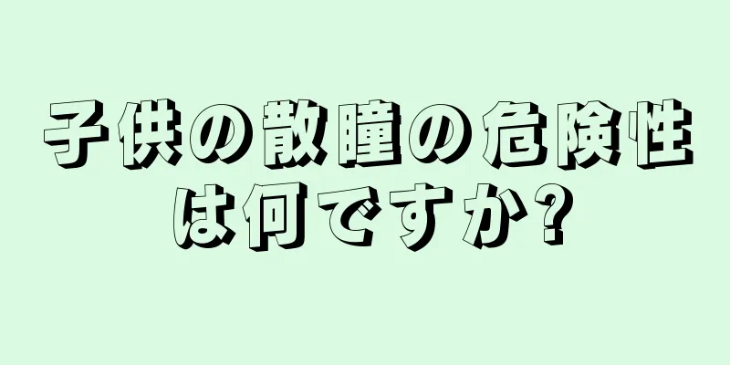 子供の散瞳の危険性は何ですか?
