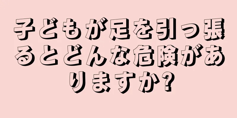 子どもが足を引っ張るとどんな危険がありますか?