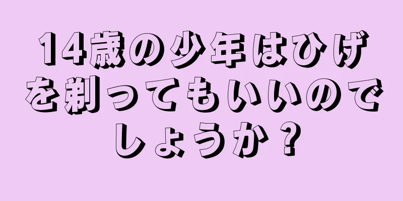14歳の少年はひげを剃ってもいいのでしょうか？