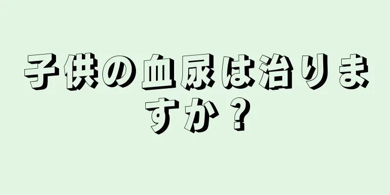 子供の血尿は治りますか？