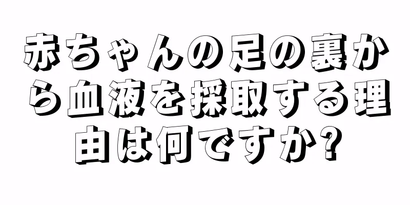 赤ちゃんの足の裏から血液を採取する理由は何ですか?