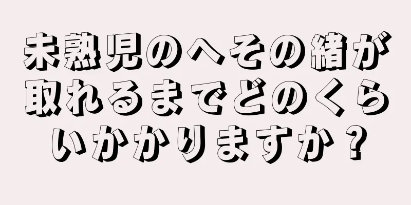 未熟児のへその緒が取れるまでどのくらいかかりますか？