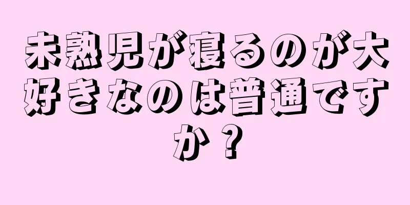 未熟児が寝るのが大好きなのは普通ですか？