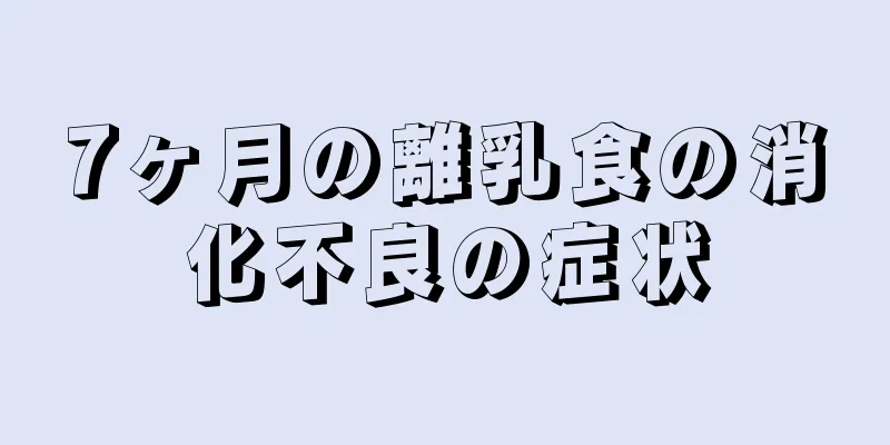7ヶ月の離乳食の消化不良の症状