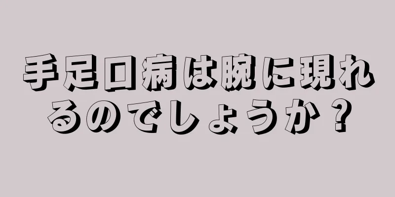 手足口病は腕に現れるのでしょうか？