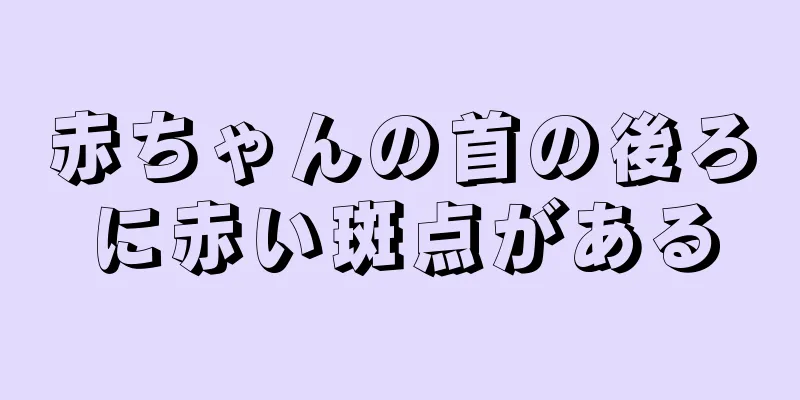赤ちゃんの首の後ろに赤い斑点がある