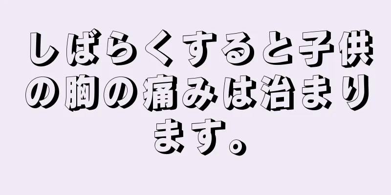 しばらくすると子供の胸の痛みは治まります。