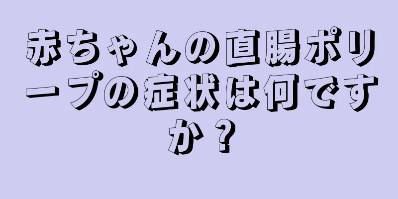 赤ちゃんの直腸ポリープの症状は何ですか？