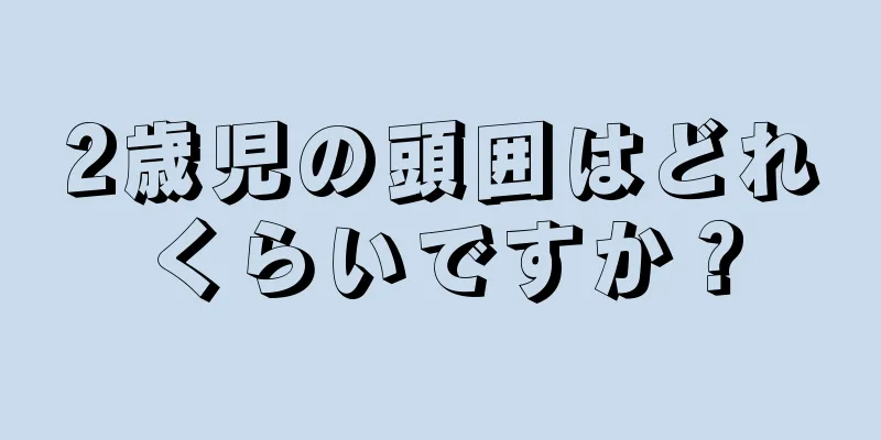 2歳児の頭囲はどれくらいですか？