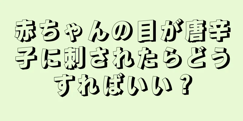 赤ちゃんの目が唐辛子に刺されたらどうすればいい？