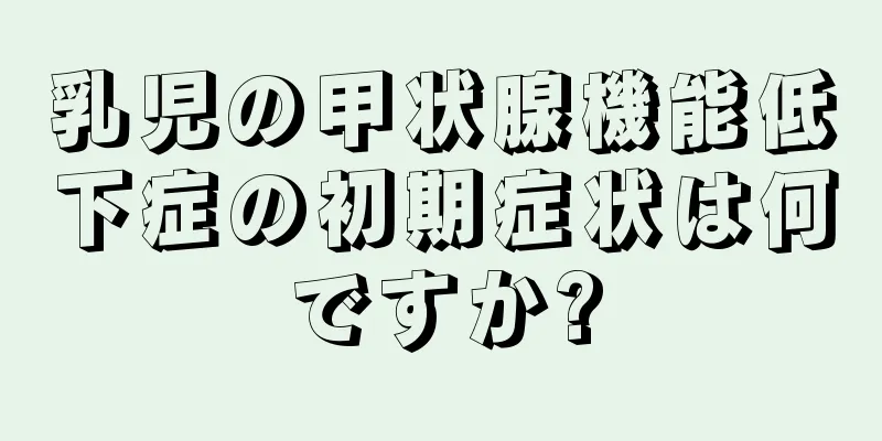 乳児の甲状腺機能低下症の初期症状は何ですか?