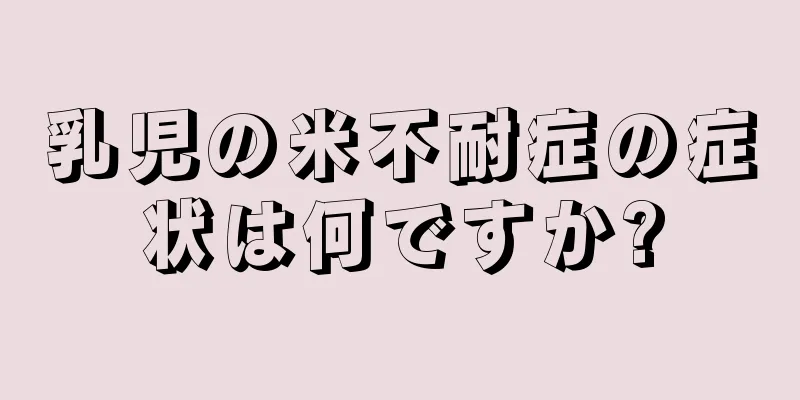 乳児の米不耐症の症状は何ですか?