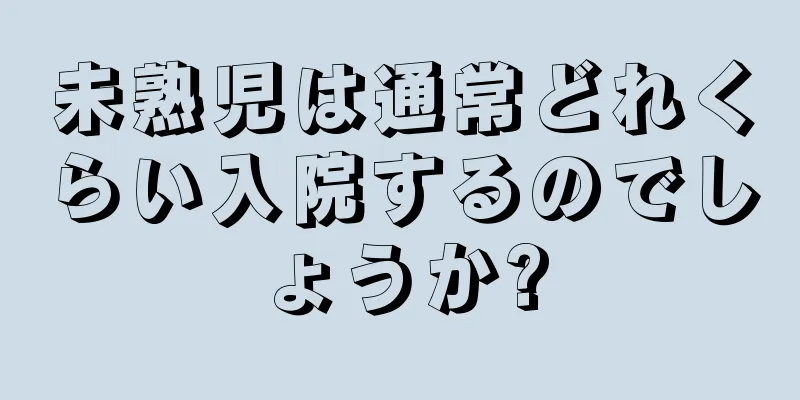 未熟児は通常どれくらい入院するのでしょうか?