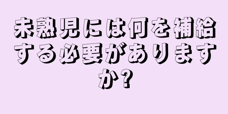 未熟児には何を補給する必要がありますか?