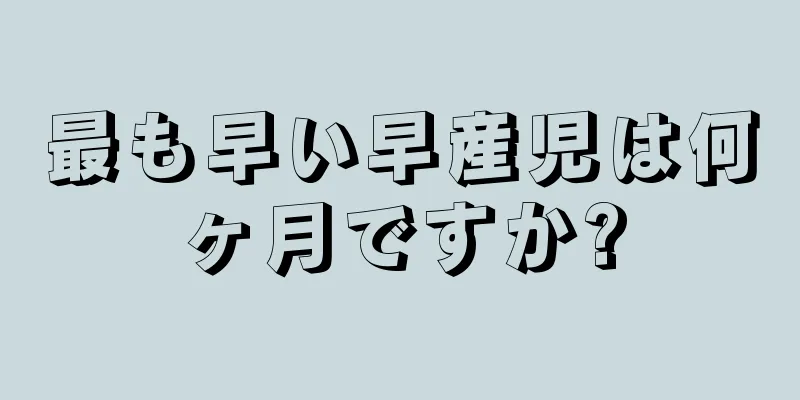 最も早い早産児は何ヶ月ですか?
