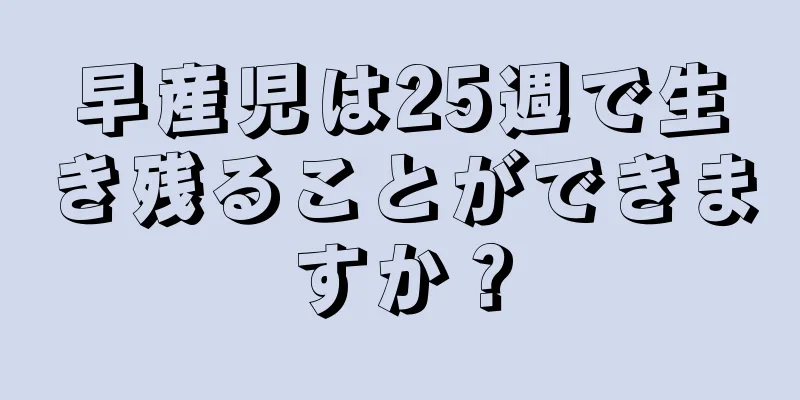 早産児は25週で生き残ることができますか？
