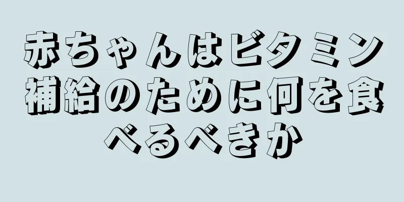 赤ちゃんはビタミン補給のために何を食べるべきか