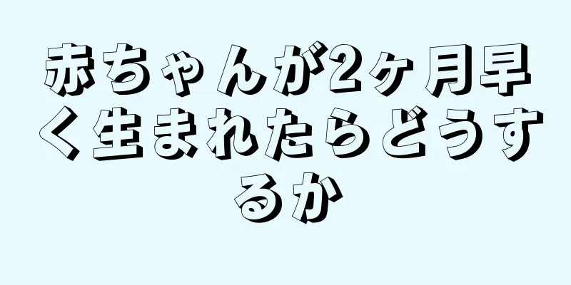 赤ちゃんが2ヶ月早く生まれたらどうするか