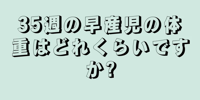 35週の早産児の体重はどれくらいですか?