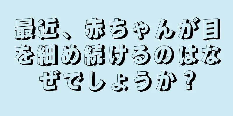 最近、赤ちゃんが目を細め続けるのはなぜでしょうか？