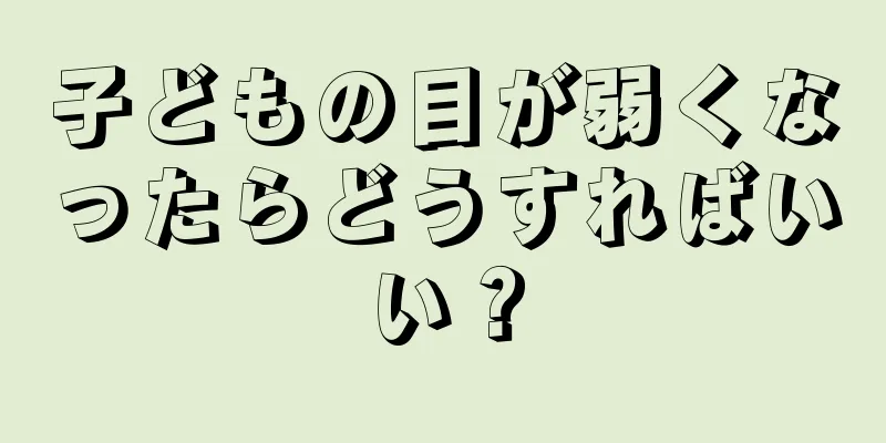 子どもの目が弱くなったらどうすればいい？