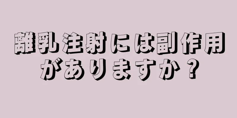 離乳注射には副作用がありますか？